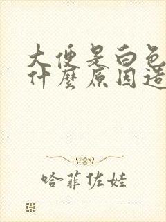 大便是白色的是什么原因造成的