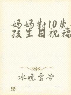 妈妈对10岁女孩生日祝福语简短