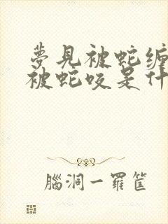 梦见被蛇缠身又被蛇咬是什么意思