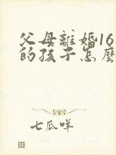 父母离婚16岁的孩子怎么判?