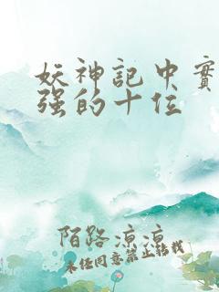 妖神记中实力最强的十位