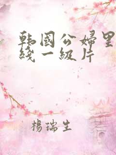 韩国公妇里乱在线一级片