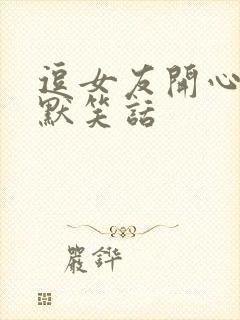 逗女友开心的幽默笑话