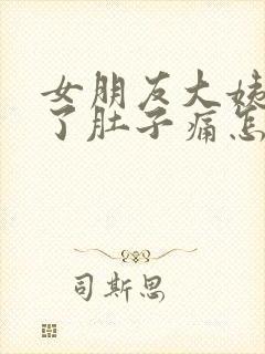 女朋友大姨妈来了肚子痛怎么办