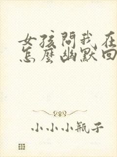 女孩问我在干嘛怎么幽默回复