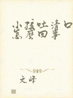 小孩吐清口水是怎么回事