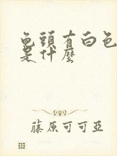 龟头有白色脓液是什么