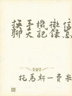 换手机微信里的聊天记录怎么转移