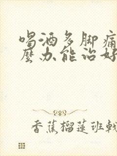 喝酒多脚痛风怎么办能治好吗