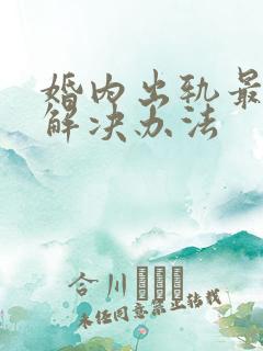 婚内出轨最好的解决办法