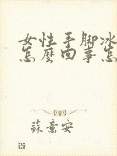 女性手脚冰凉是怎么回事怎么调理