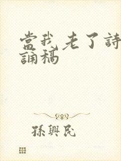 当我老了诗歌朗诵稿