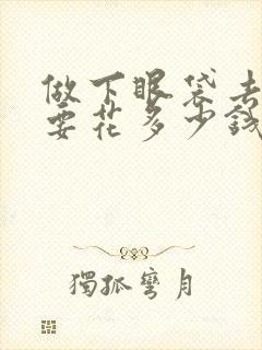 做下眼袋去除术要花多少钱