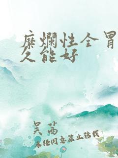 糜烂性全胃炎多久能好