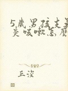 5岁男孩支气管炎咳嗽怎么办