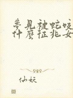 梦见被蛇咬了是什么征兆女性