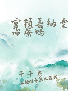 宫颈长纳囊需要治疗吗