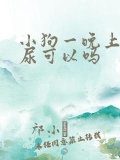 小狗一晚上不拉尿可以吗