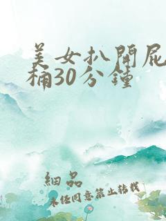 美女扒开屁股爽桶30分钟