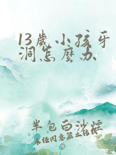 13岁小孩牙有洞怎么办