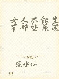 女人不能生孩子有哪些原因