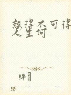 想得不可得你奈人生何