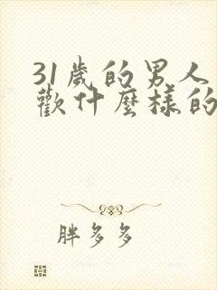 31岁的男人喜欢什么样的女人