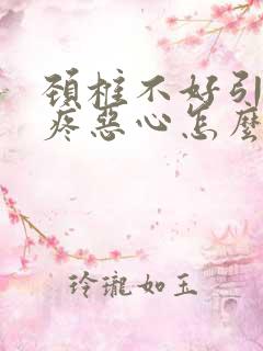 颈椎不好引起头疼恶心怎么办