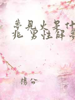 梦见火是什么预兆 男性解梦