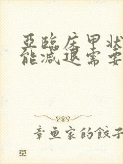 亚临床甲状腺功能减退需要治疗吗