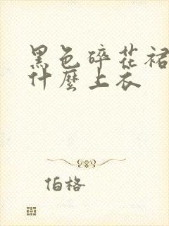 黑色碎花裙搭配什么上衣