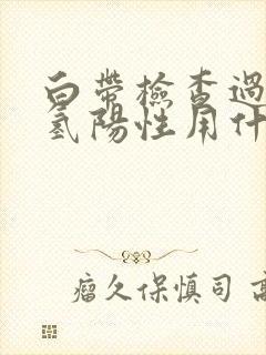 白带检查过氧化氢阳性用什么药