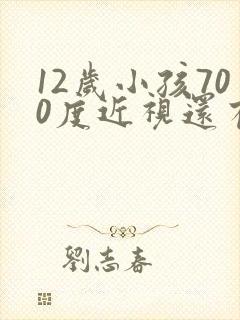 12岁小孩700度近视还有救吗?