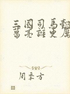 三国司马懿和诸葛亮谁更厉害