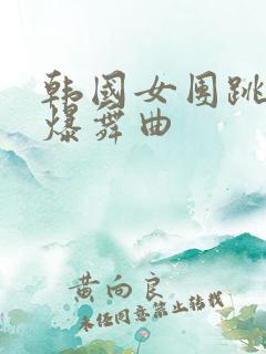 韩国女团跳舞劲爆舞曲