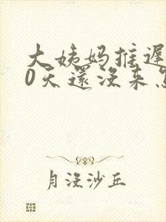 大姨妈推迟了20天还没来怎么办