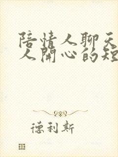 陪情人聊天逗情人开心的短句