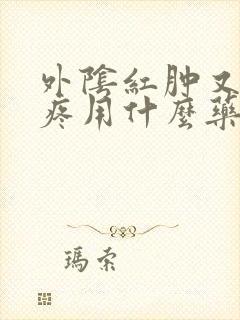 外阴红肿又痒又疼用什么药膏