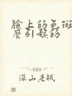 脸上的色斑是怎么引起的