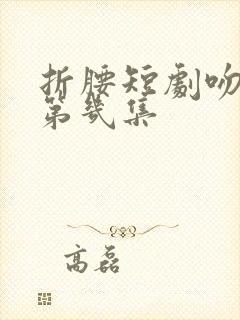 折腰短剧吻戏在第几集