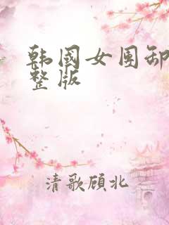 韩国女团卸甲完整版