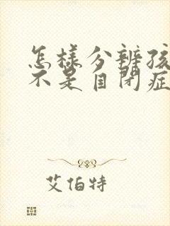 怎样分辨孩子是不是自闭症