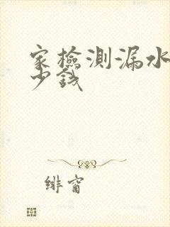 家检测漏水得多少钱