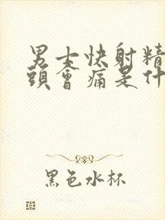 男士快射精时龟头会痛是什么原因