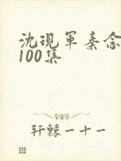 沈现军秦念短剧100集