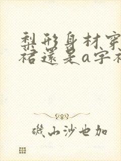 梨形身材穿百褶裙还是a字裙