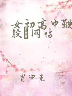 女初高中鞭打屁股╳网站