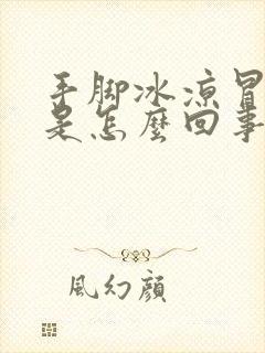 手脚冰凉冒虚汗是怎么回事女性