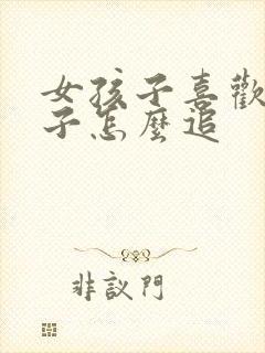 女孩子喜欢女孩子怎么追