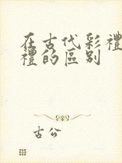 在古代彩礼和聘礼的区别